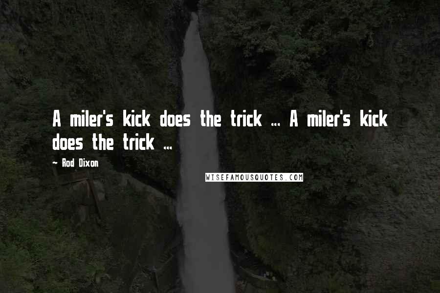 Rod Dixon Quotes: A miler's kick does the trick ... A miler's kick does the trick ...