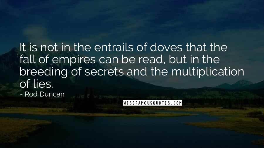 Rod Duncan Quotes: It is not in the entrails of doves that the fall of empires can be read, but in the breeding of secrets and the multiplication of lies.