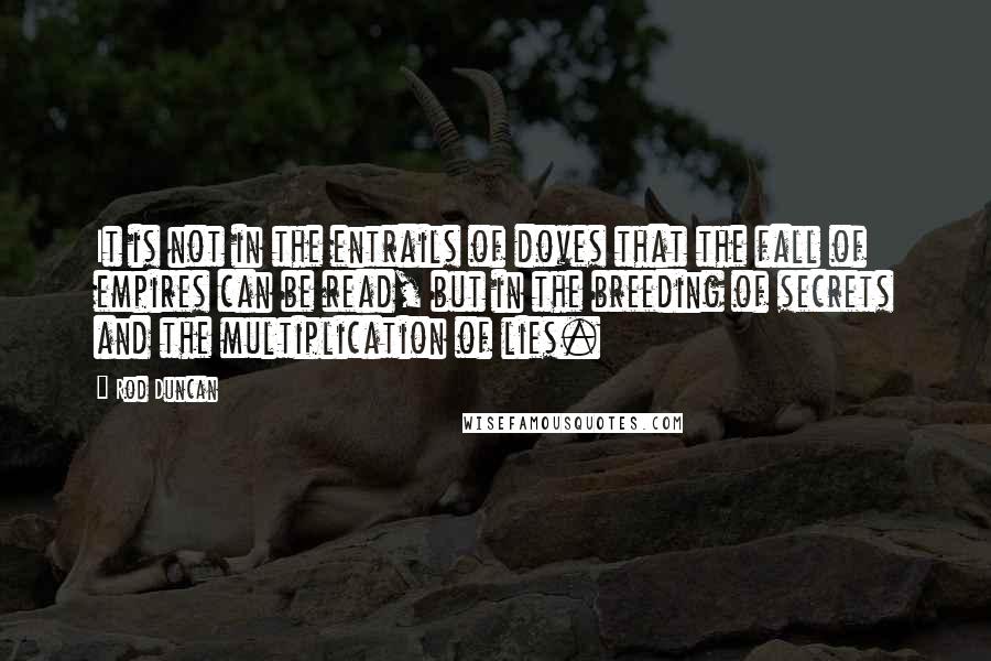 Rod Duncan Quotes: It is not in the entrails of doves that the fall of empires can be read, but in the breeding of secrets and the multiplication of lies.