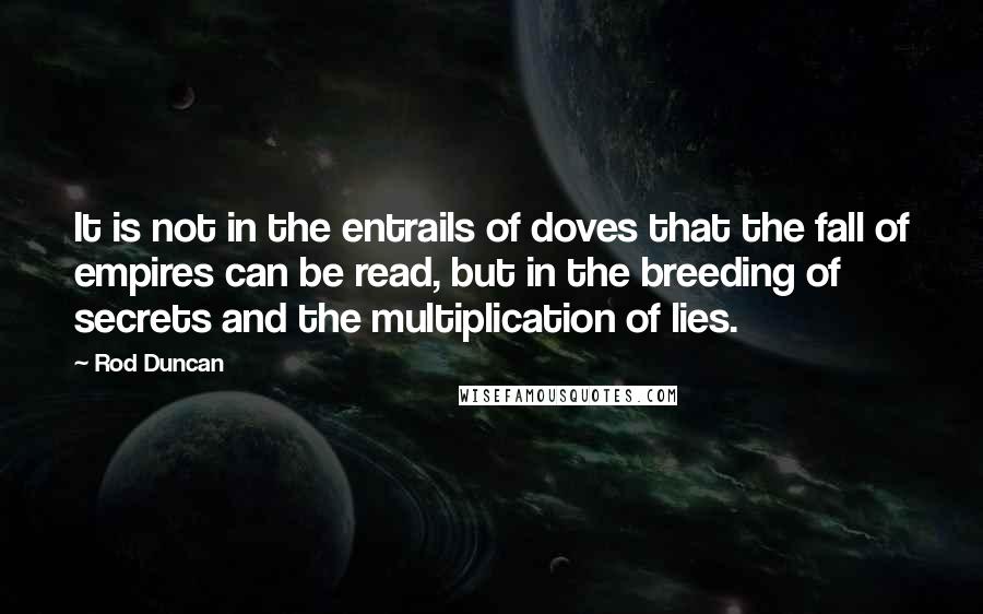 Rod Duncan Quotes: It is not in the entrails of doves that the fall of empires can be read, but in the breeding of secrets and the multiplication of lies.