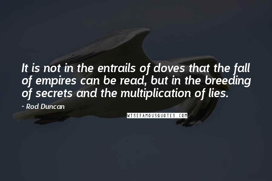 Rod Duncan Quotes: It is not in the entrails of doves that the fall of empires can be read, but in the breeding of secrets and the multiplication of lies.