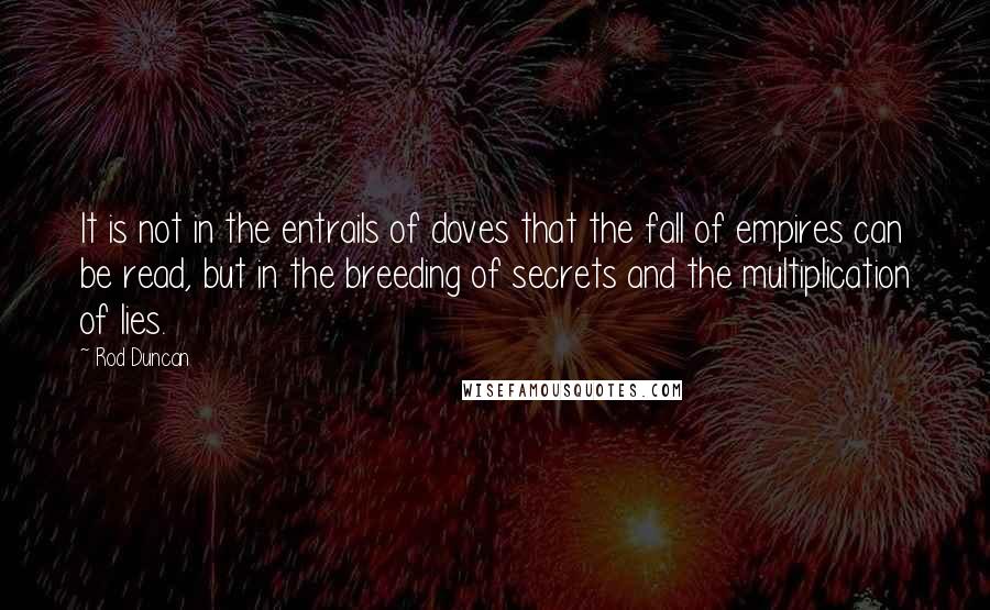 Rod Duncan Quotes: It is not in the entrails of doves that the fall of empires can be read, but in the breeding of secrets and the multiplication of lies.