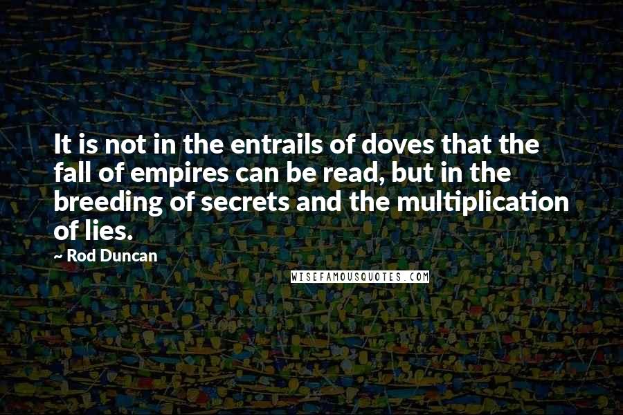 Rod Duncan Quotes: It is not in the entrails of doves that the fall of empires can be read, but in the breeding of secrets and the multiplication of lies.