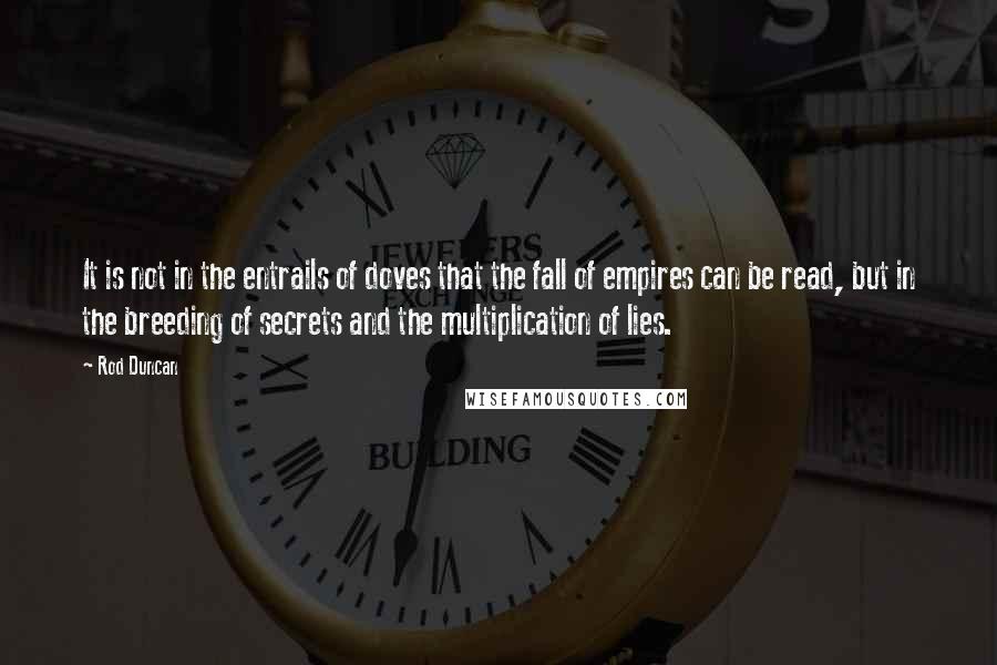 Rod Duncan Quotes: It is not in the entrails of doves that the fall of empires can be read, but in the breeding of secrets and the multiplication of lies.