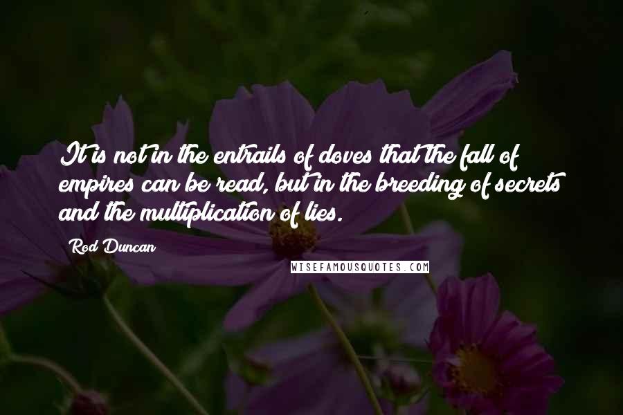 Rod Duncan Quotes: It is not in the entrails of doves that the fall of empires can be read, but in the breeding of secrets and the multiplication of lies.