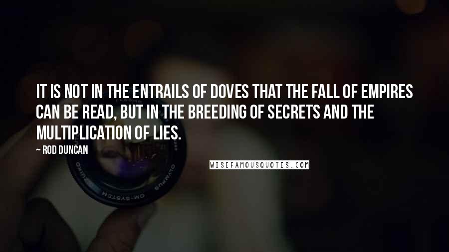 Rod Duncan Quotes: It is not in the entrails of doves that the fall of empires can be read, but in the breeding of secrets and the multiplication of lies.