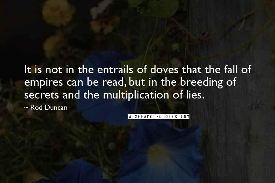 Rod Duncan Quotes: It is not in the entrails of doves that the fall of empires can be read, but in the breeding of secrets and the multiplication of lies.