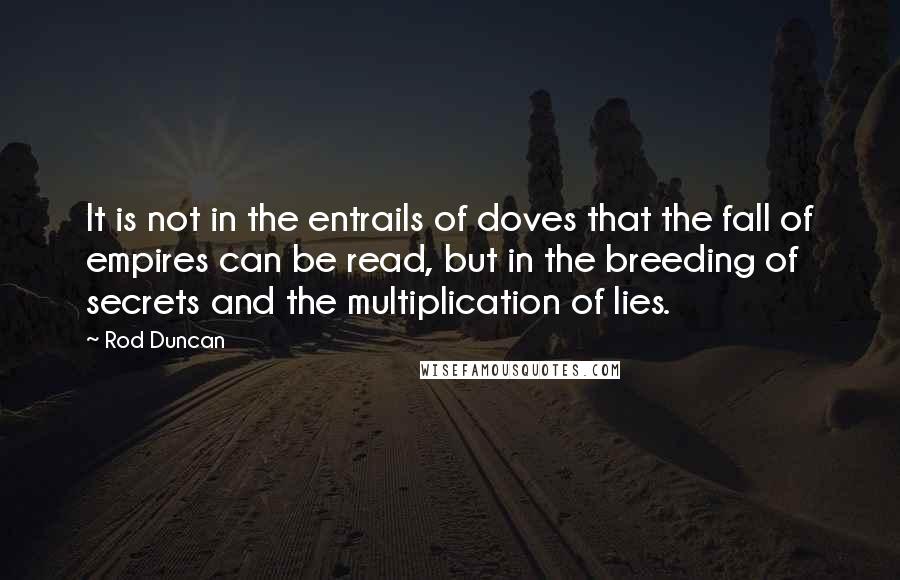 Rod Duncan Quotes: It is not in the entrails of doves that the fall of empires can be read, but in the breeding of secrets and the multiplication of lies.