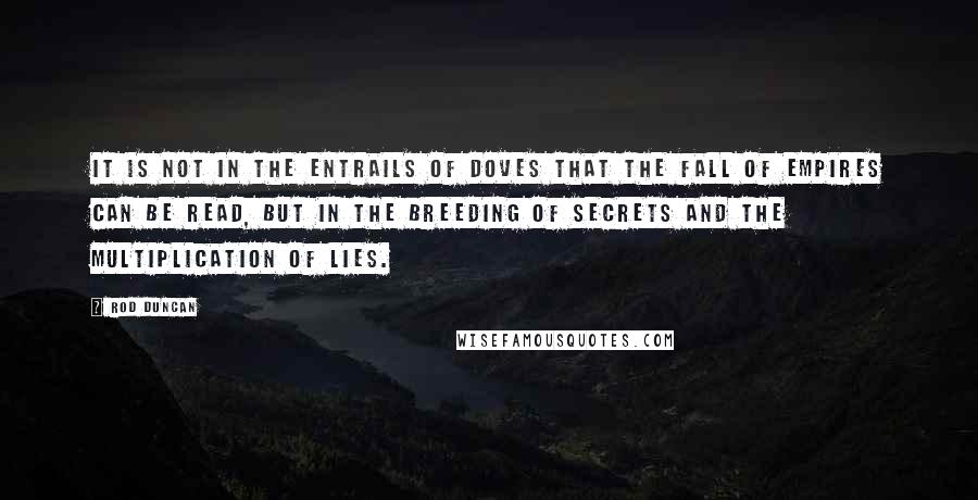 Rod Duncan Quotes: It is not in the entrails of doves that the fall of empires can be read, but in the breeding of secrets and the multiplication of lies.