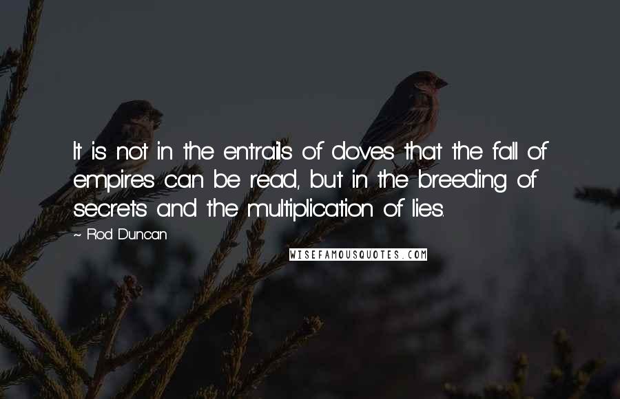 Rod Duncan Quotes: It is not in the entrails of doves that the fall of empires can be read, but in the breeding of secrets and the multiplication of lies.