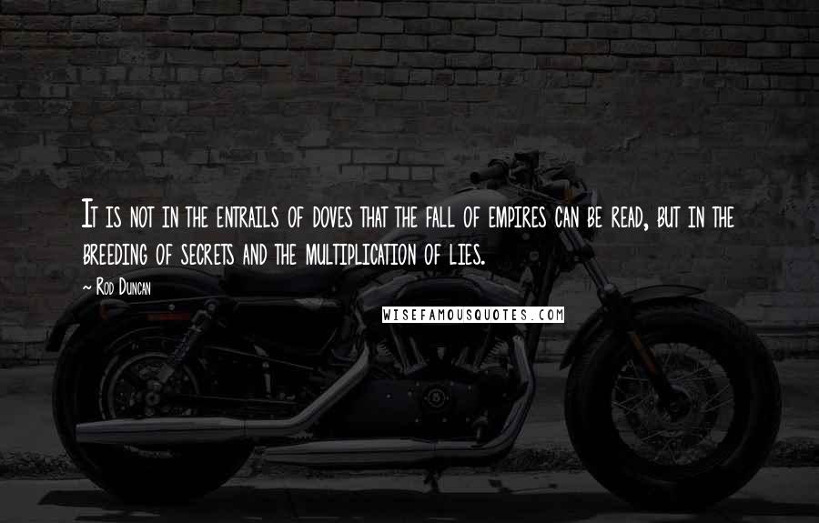 Rod Duncan Quotes: It is not in the entrails of doves that the fall of empires can be read, but in the breeding of secrets and the multiplication of lies.