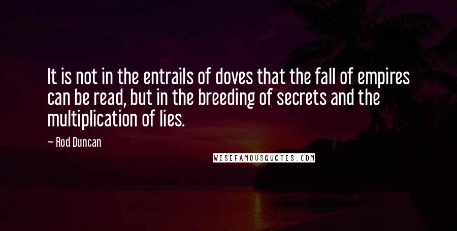 Rod Duncan Quotes: It is not in the entrails of doves that the fall of empires can be read, but in the breeding of secrets and the multiplication of lies.