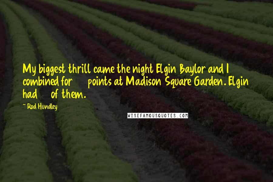 Rod Hundley Quotes: My biggest thrill came the night Elgin Baylor and I combined for 73 points at Madison Square Garden. Elgin had 71 of them.