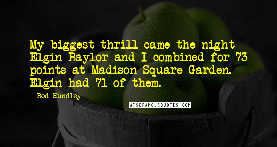 Rod Hundley Quotes: My biggest thrill came the night Elgin Baylor and I combined for 73 points at Madison Square Garden. Elgin had 71 of them.