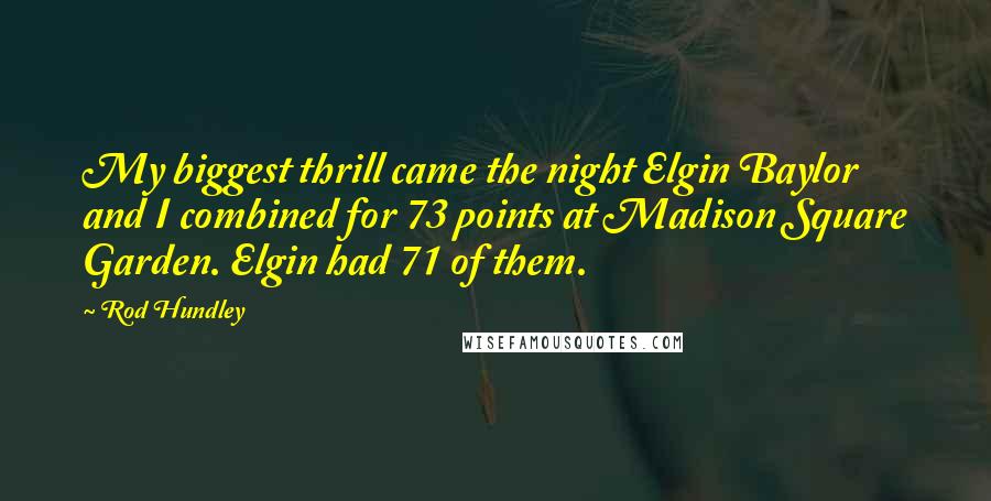 Rod Hundley Quotes: My biggest thrill came the night Elgin Baylor and I combined for 73 points at Madison Square Garden. Elgin had 71 of them.