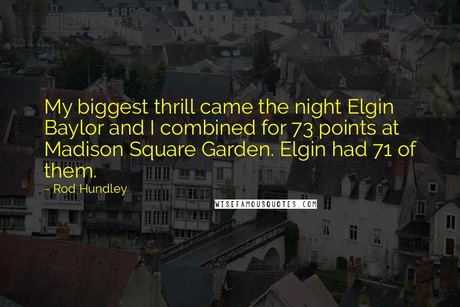 Rod Hundley Quotes: My biggest thrill came the night Elgin Baylor and I combined for 73 points at Madison Square Garden. Elgin had 71 of them.