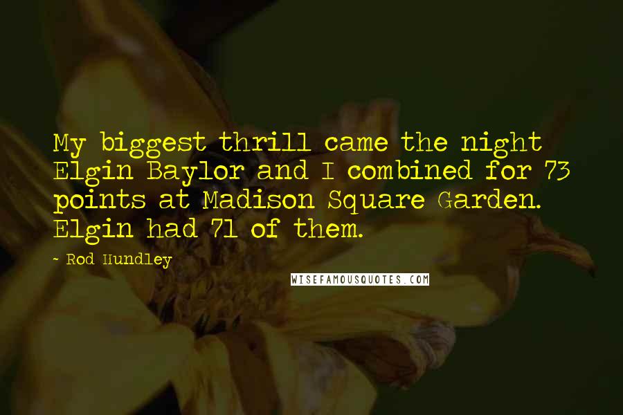 Rod Hundley Quotes: My biggest thrill came the night Elgin Baylor and I combined for 73 points at Madison Square Garden. Elgin had 71 of them.