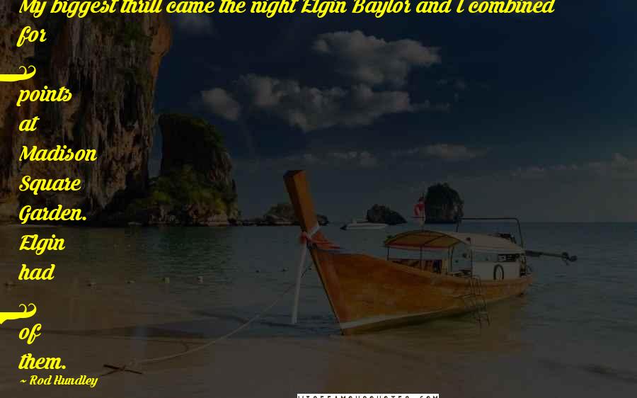 Rod Hundley Quotes: My biggest thrill came the night Elgin Baylor and I combined for 73 points at Madison Square Garden. Elgin had 71 of them.