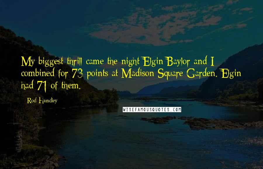 Rod Hundley Quotes: My biggest thrill came the night Elgin Baylor and I combined for 73 points at Madison Square Garden. Elgin had 71 of them.