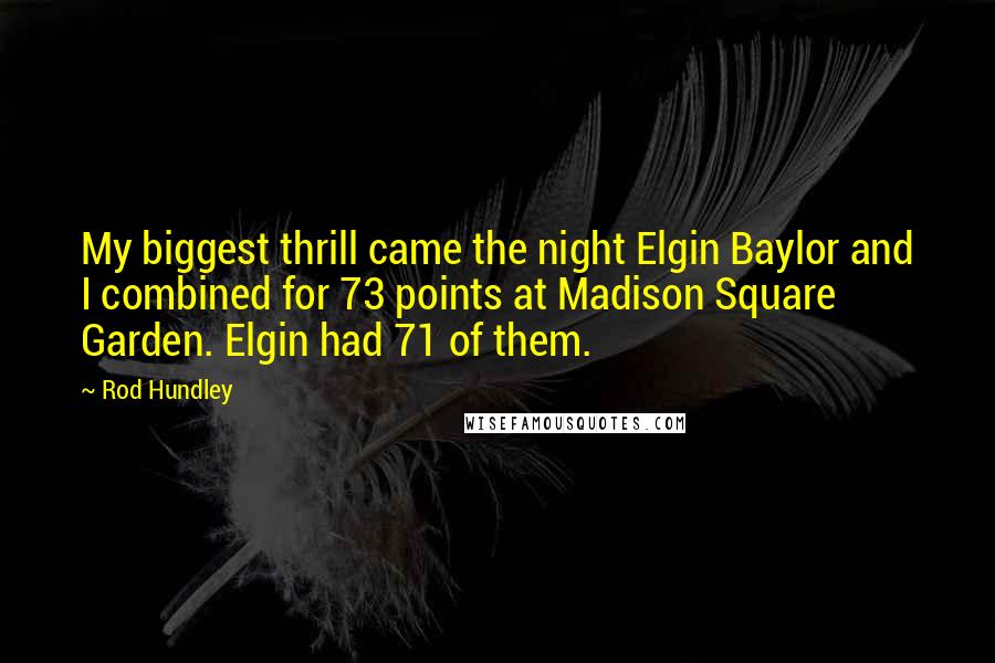 Rod Hundley Quotes: My biggest thrill came the night Elgin Baylor and I combined for 73 points at Madison Square Garden. Elgin had 71 of them.