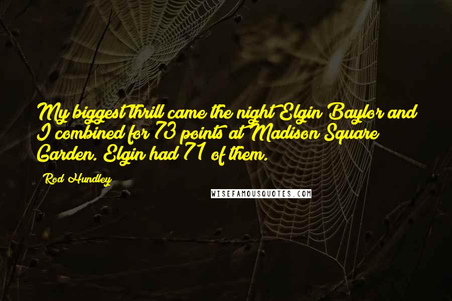 Rod Hundley Quotes: My biggest thrill came the night Elgin Baylor and I combined for 73 points at Madison Square Garden. Elgin had 71 of them.