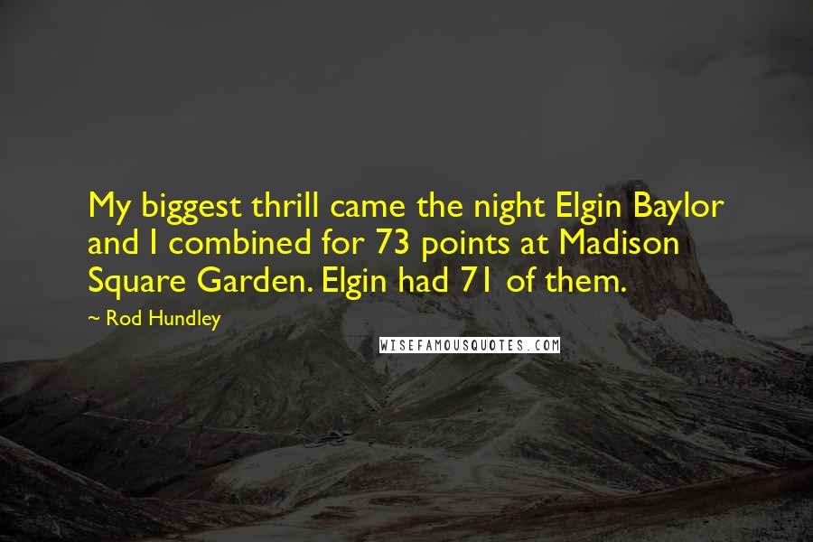 Rod Hundley Quotes: My biggest thrill came the night Elgin Baylor and I combined for 73 points at Madison Square Garden. Elgin had 71 of them.