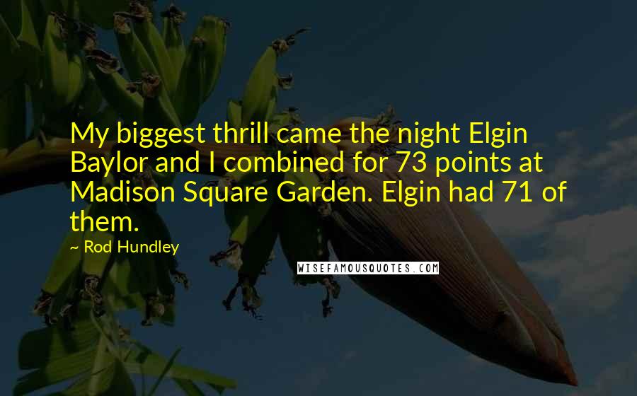 Rod Hundley Quotes: My biggest thrill came the night Elgin Baylor and I combined for 73 points at Madison Square Garden. Elgin had 71 of them.