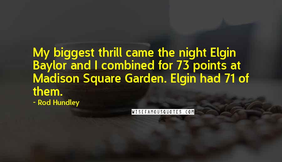 Rod Hundley Quotes: My biggest thrill came the night Elgin Baylor and I combined for 73 points at Madison Square Garden. Elgin had 71 of them.