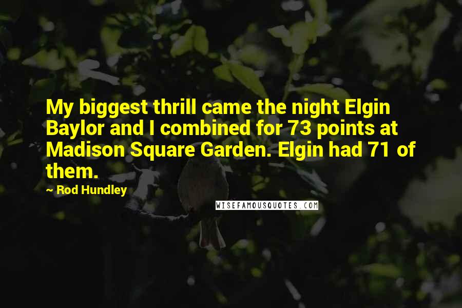 Rod Hundley Quotes: My biggest thrill came the night Elgin Baylor and I combined for 73 points at Madison Square Garden. Elgin had 71 of them.