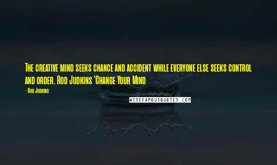 Rod Judkins Quotes: The creative mind seeks chance and accident while everyone else seeks control and order. Rod Judkins 'Change Your Mind