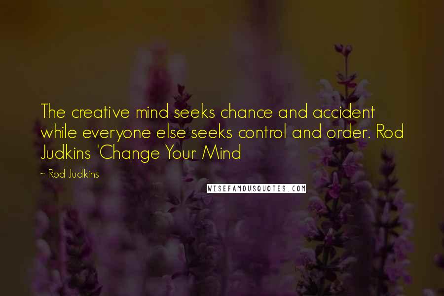 Rod Judkins Quotes: The creative mind seeks chance and accident while everyone else seeks control and order. Rod Judkins 'Change Your Mind