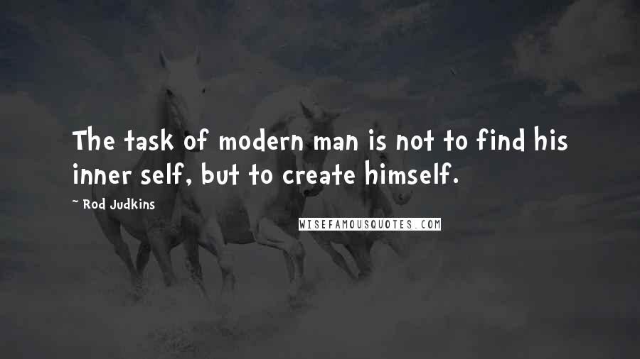 Rod Judkins Quotes: The task of modern man is not to find his inner self, but to create himself.