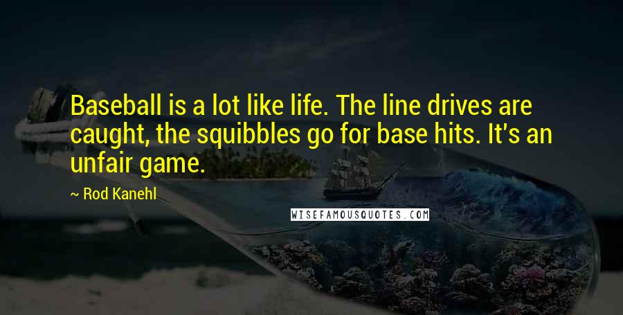 Rod Kanehl Quotes: Baseball is a lot like life. The line drives are caught, the squibbles go for base hits. It's an unfair game.