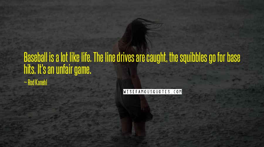 Rod Kanehl Quotes: Baseball is a lot like life. The line drives are caught, the squibbles go for base hits. It's an unfair game.