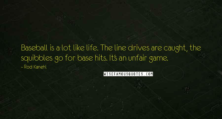 Rod Kanehl Quotes: Baseball is a lot like life. The line drives are caught, the squibbles go for base hits. It's an unfair game.