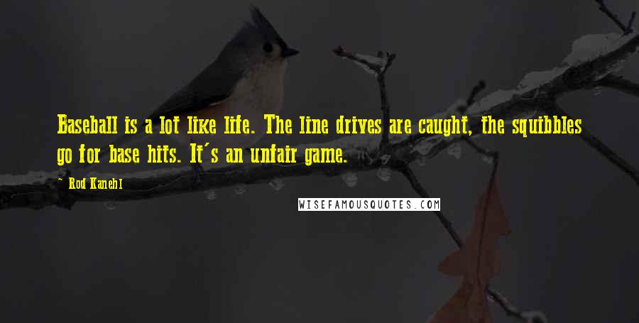 Rod Kanehl Quotes: Baseball is a lot like life. The line drives are caught, the squibbles go for base hits. It's an unfair game.