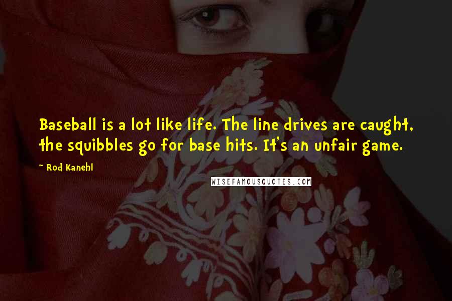 Rod Kanehl Quotes: Baseball is a lot like life. The line drives are caught, the squibbles go for base hits. It's an unfair game.