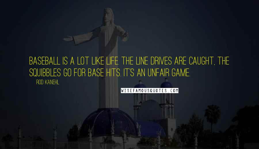 Rod Kanehl Quotes: Baseball is a lot like life. The line drives are caught, the squibbles go for base hits. It's an unfair game.