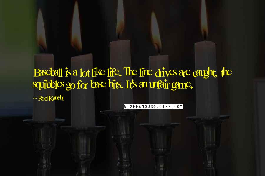 Rod Kanehl Quotes: Baseball is a lot like life. The line drives are caught, the squibbles go for base hits. It's an unfair game.