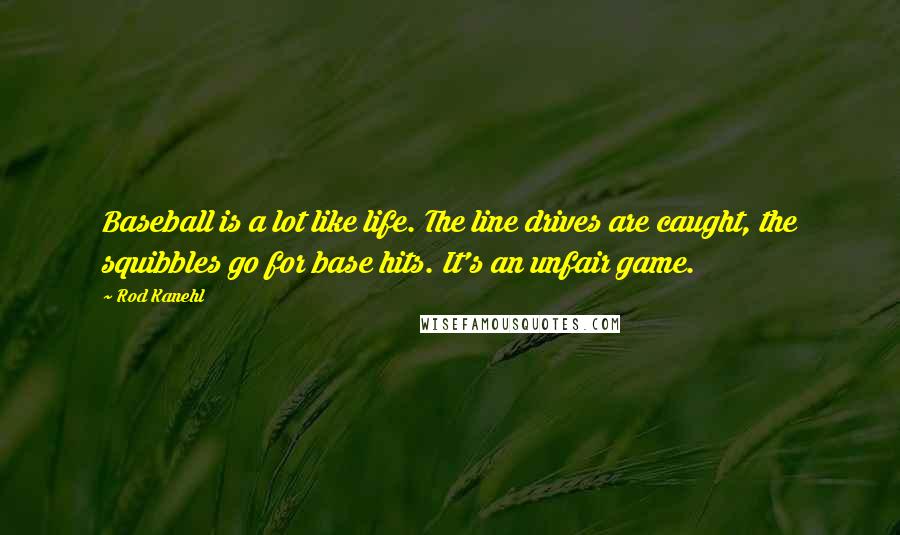 Rod Kanehl Quotes: Baseball is a lot like life. The line drives are caught, the squibbles go for base hits. It's an unfair game.