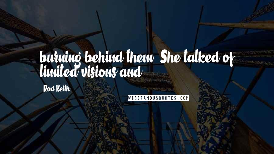 Rod Keith Quotes: burning behind them. She talked of limited visions and