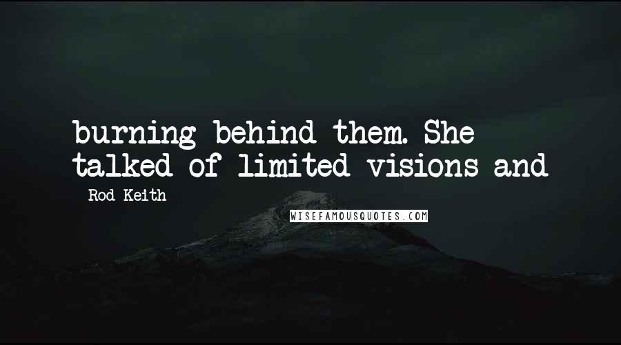 Rod Keith Quotes: burning behind them. She talked of limited visions and