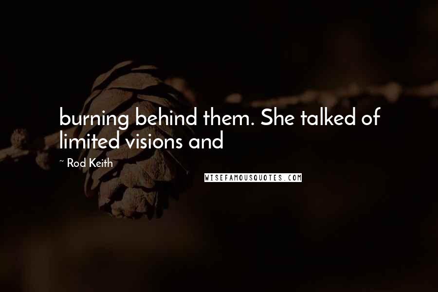 Rod Keith Quotes: burning behind them. She talked of limited visions and