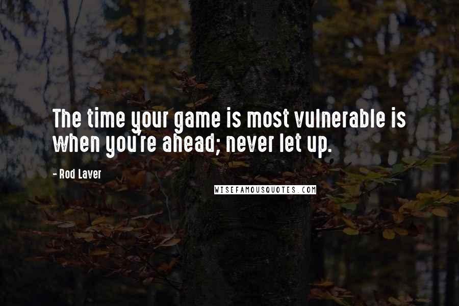 Rod Laver Quotes: The time your game is most vulnerable is when you're ahead; never let up.