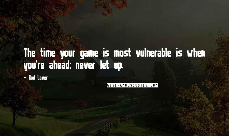 Rod Laver Quotes: The time your game is most vulnerable is when you're ahead; never let up.