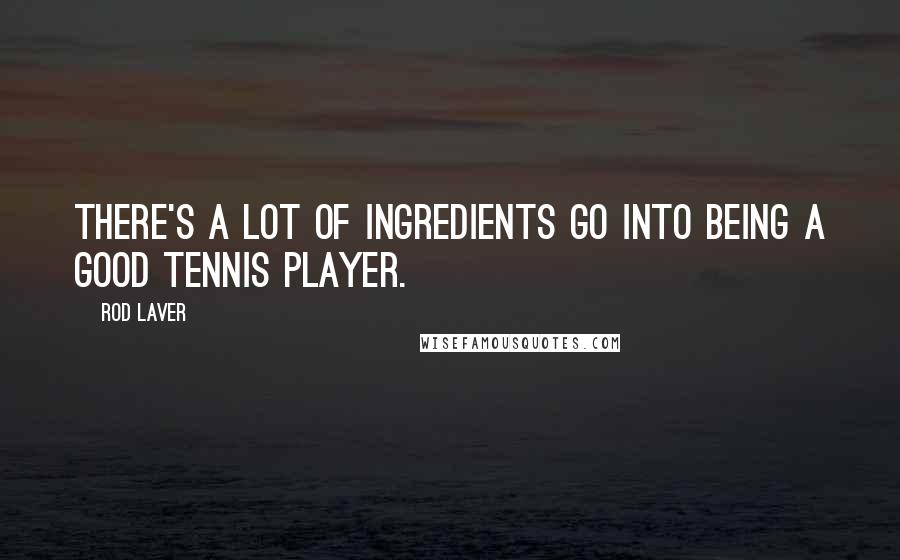 Rod Laver Quotes: There's a lot of ingredients go into being a good tennis player.