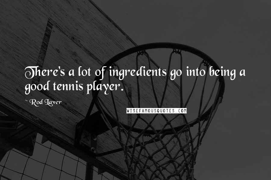 Rod Laver Quotes: There's a lot of ingredients go into being a good tennis player.