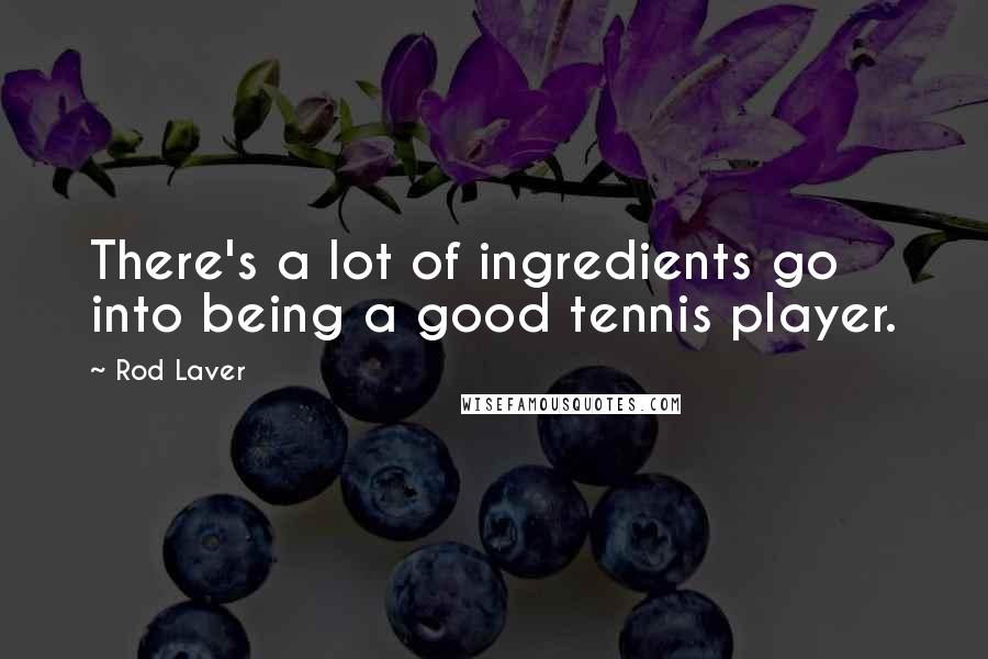 Rod Laver Quotes: There's a lot of ingredients go into being a good tennis player.