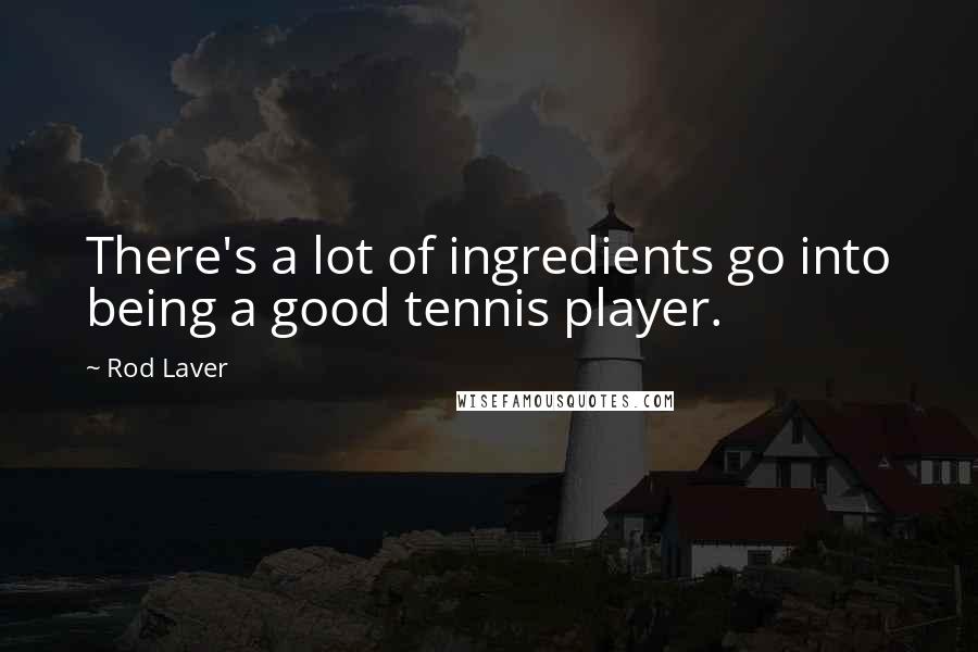 Rod Laver Quotes: There's a lot of ingredients go into being a good tennis player.