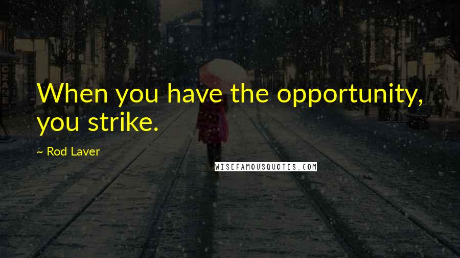 Rod Laver Quotes: When you have the opportunity, you strike.